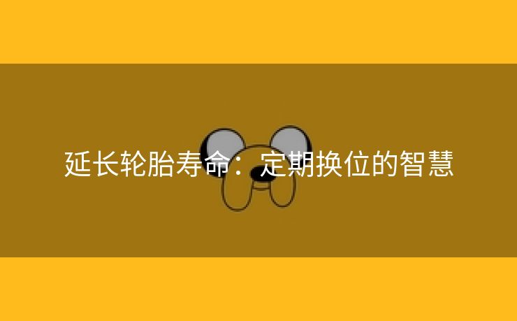延长轮胎寿命：定期换位的智慧