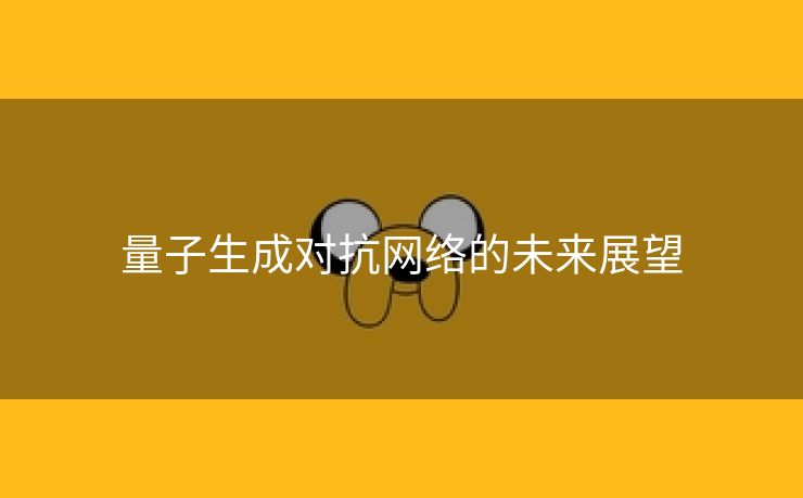 量子生成对抗网络的未来展望