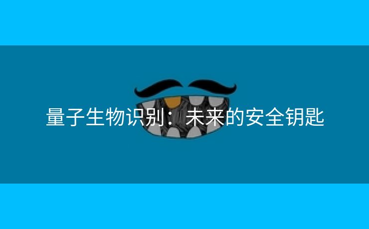 量子生物识别：未来的安全钥匙
