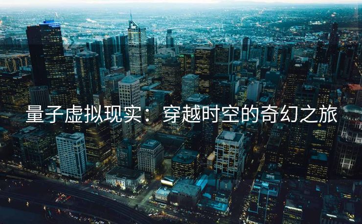 量子虚拟现实：穿越时空的奇幻之旅