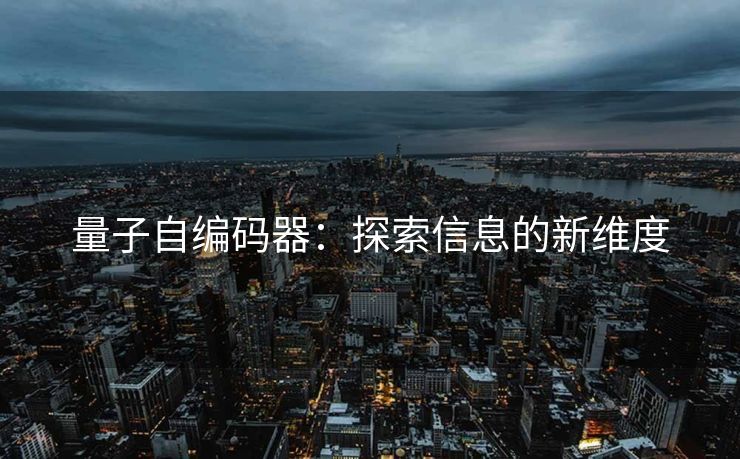 量子自编码器：探索信息的新维度