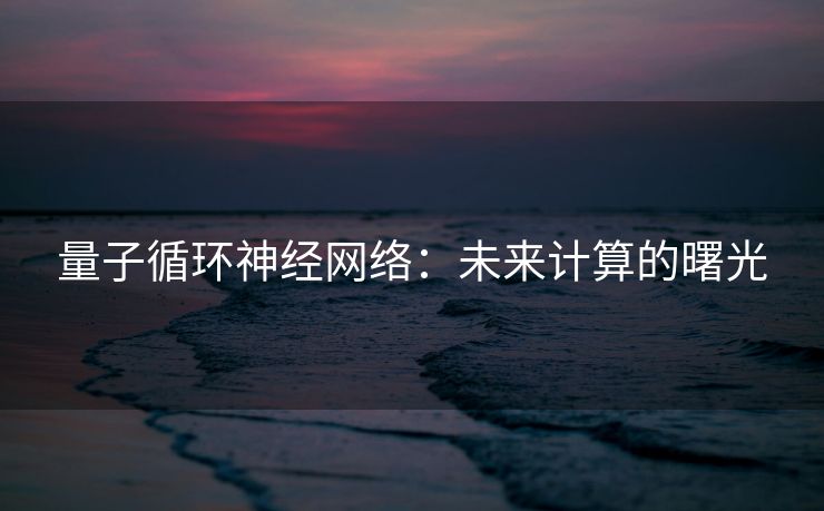 量子循环神经网络：未来计算的曙光