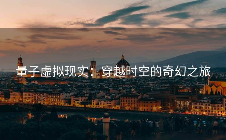 量子虚拟现实：穿越时空的奇幻之旅