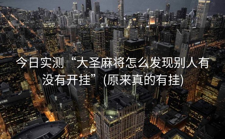 今日实测“大圣麻将怎么发现别人有没有开挂”(原来真的有挂)