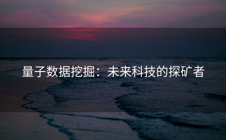 量子数据挖掘：未来科技的探矿者