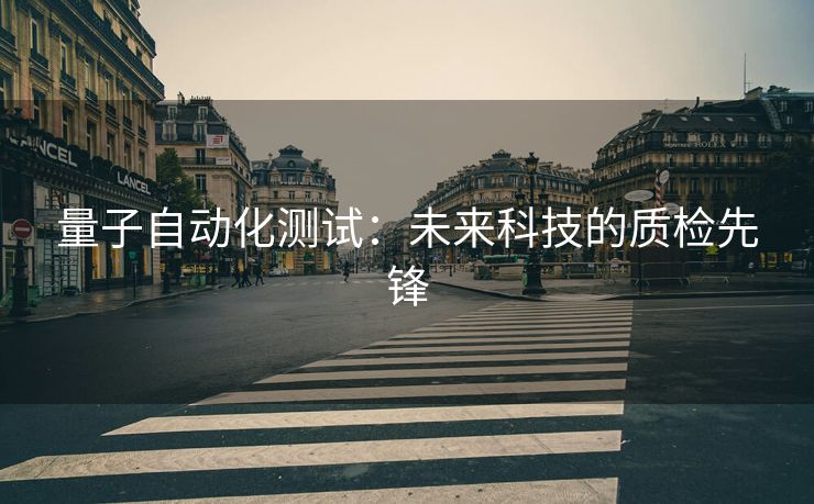 量子自动化测试：未来科技的质检先锋