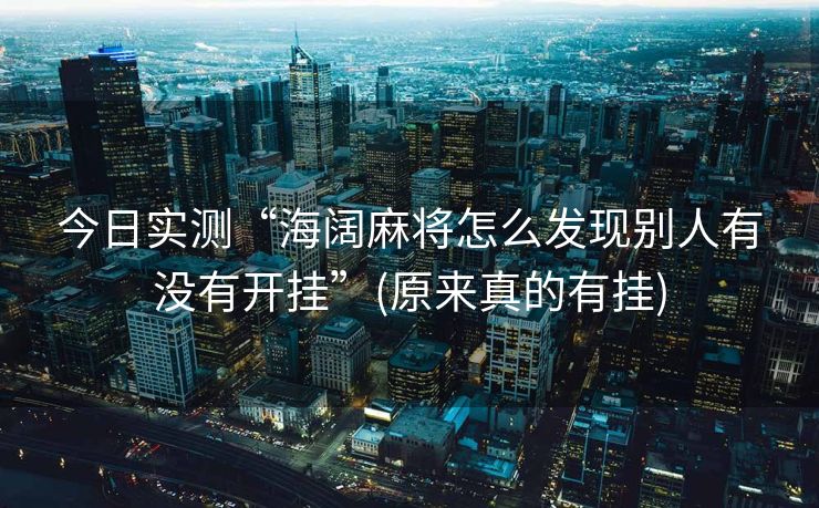 今日实测“海阔麻将怎么发现别人有没有开挂”(原来真的有挂)