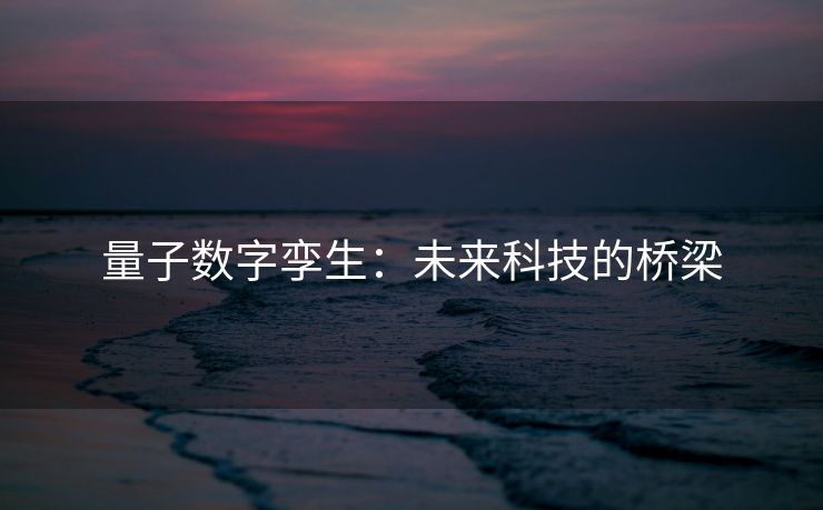 量子数字孪生：未来科技的桥梁