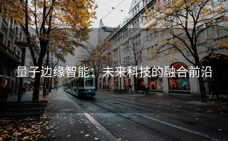 量子边缘智能：未来科技的融合前沿
