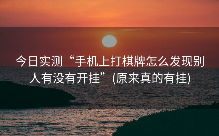 今日实测“手机上打棋牌怎么发现别人有没有开挂”(原来真的有挂)