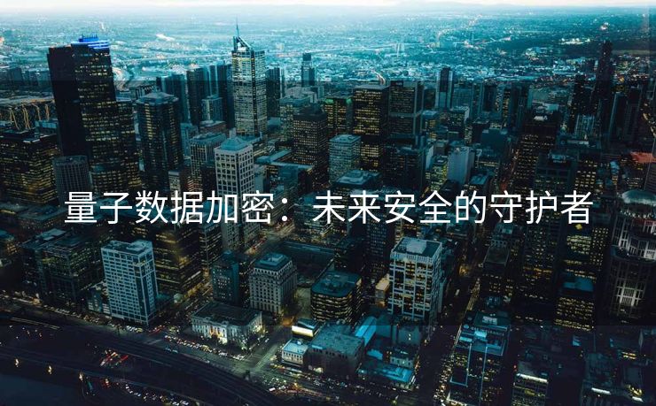 量子数据加密：未来安全的守护者
