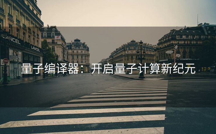 量子编译器：开启量子计算新纪元