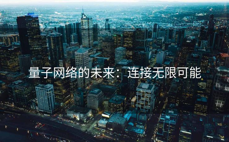 量子网络的未来：连接无限可能
