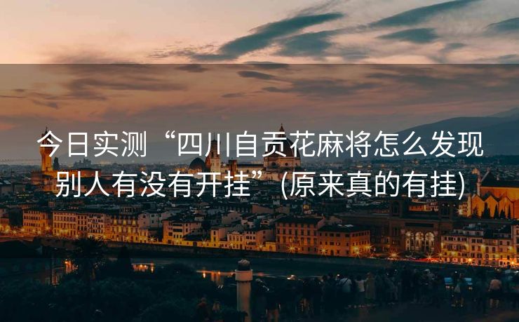 今日实测“四川自贡花麻将怎么发现别人有没有开挂”(原来真的有挂)