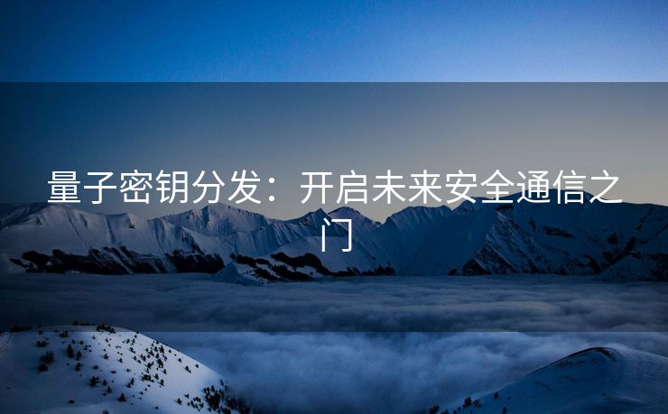 量子密钥分发：开启未来安全通信之门