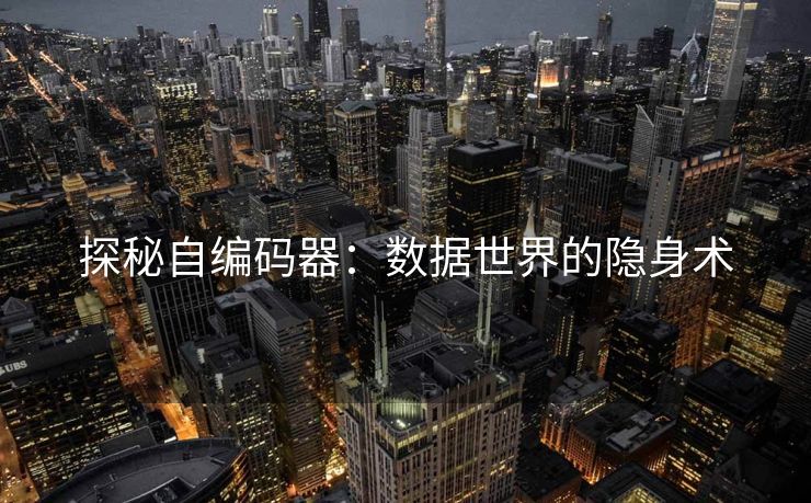 探秘自编码器：数据世界的隐身术