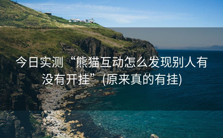 今日实测“熊猫互动怎么发现别人有没有开挂”(原来真的有挂)