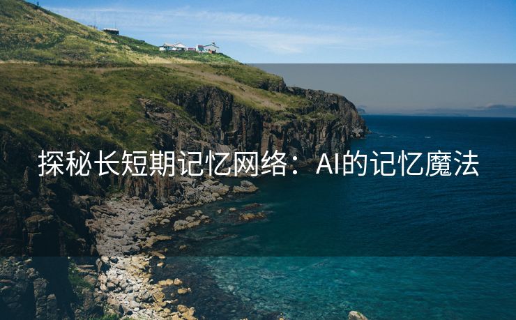 探秘长短期记忆网络：AI的记忆魔法
