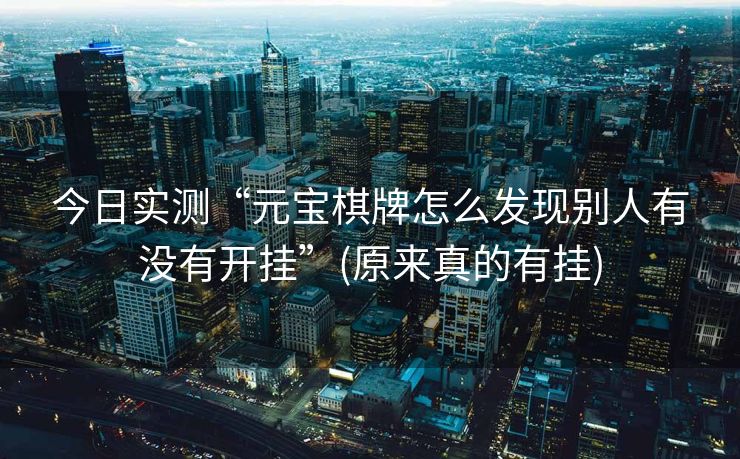 今日实测“元宝棋牌怎么发现别人有没有开挂”(原来真的有挂)