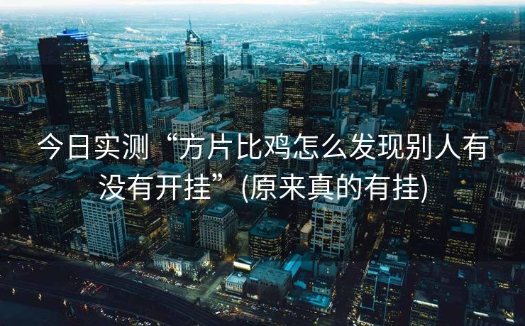 今日实测“方片比鸡怎么发现别人有没有开挂”(原来真的有挂)