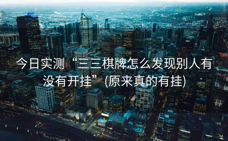 今日实测“三三棋牌怎么发现别人有没有开挂”(原来真的有挂)