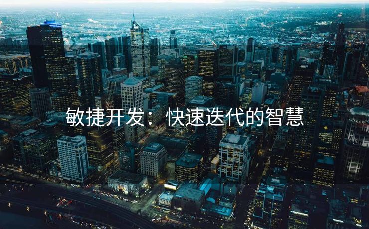 敏捷开发：快速迭代的智慧