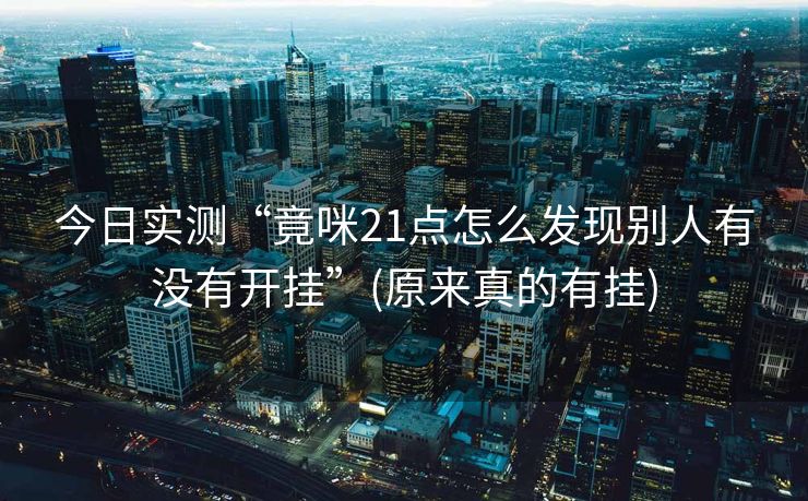今日实测“竟咪21点怎么发现别人有没有开挂”(原来真的有挂)