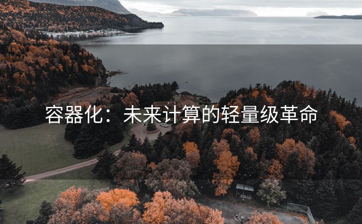 容器化：未来计算的轻量级革命