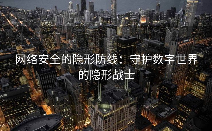 网络安全的隐形防线：守护数字世界的隐形战士