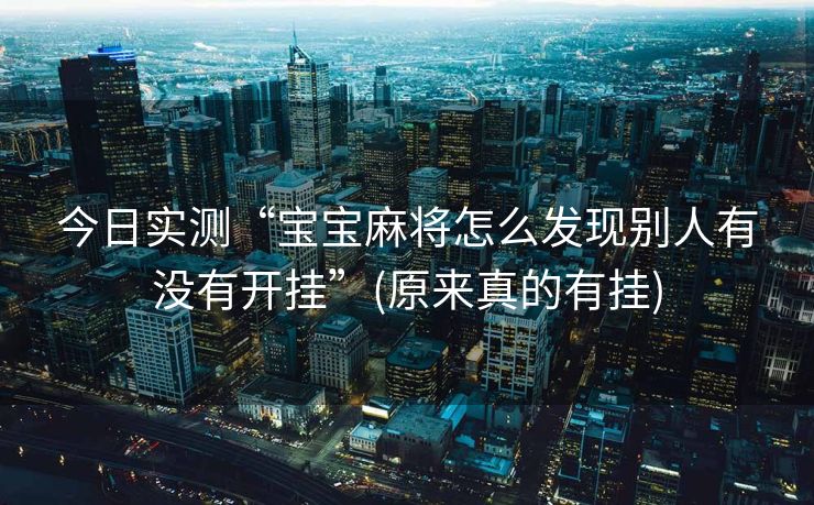 今日实测“宝宝麻将怎么发现别人有没有开挂”(原来真的有挂)