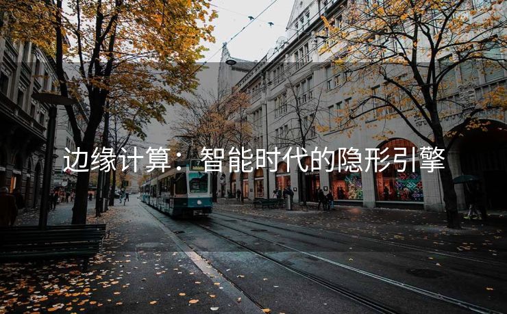 边缘计算：智能时代的隐形引擎