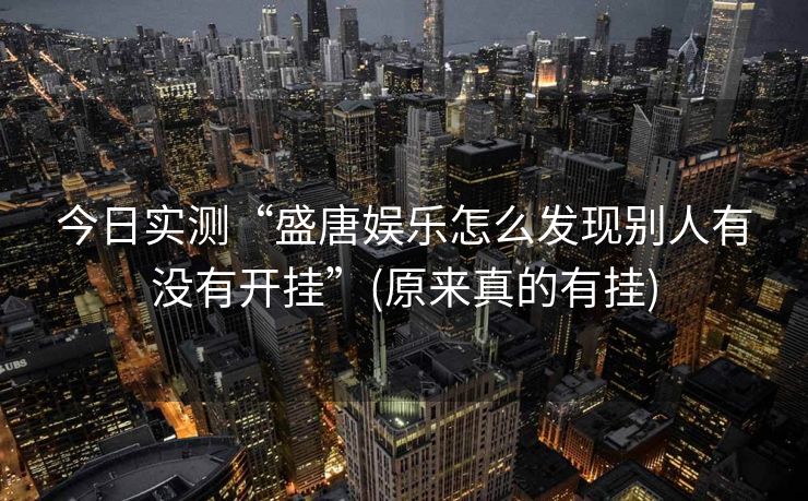 今日实测“盛唐娱乐怎么发现别人有没有开挂”(原来真的有挂)