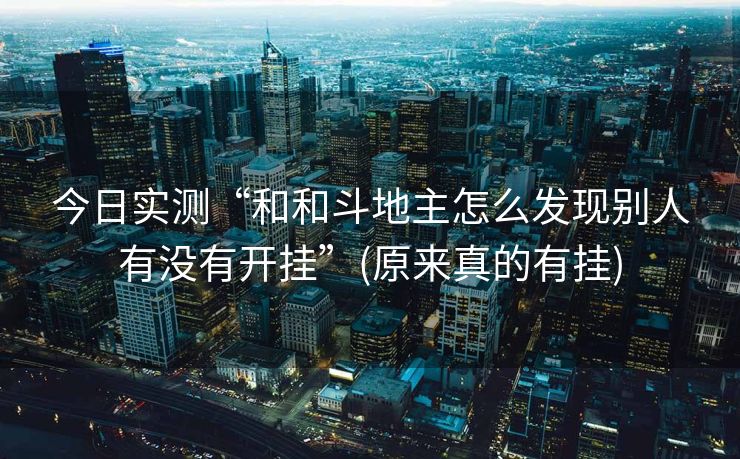 今日实测“和和斗地主怎么发现别人有没有开挂”(原来真的有挂)