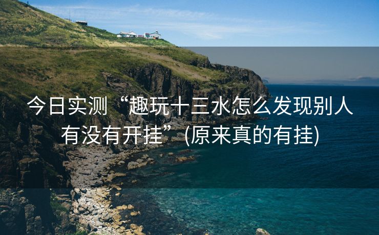 今日实测“趣玩十三水怎么发现别人有没有开挂”(原来真的有挂)