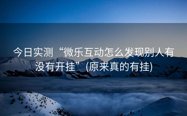 今日实测“微乐互动怎么发现别人有没有开挂”(原来真的有挂)