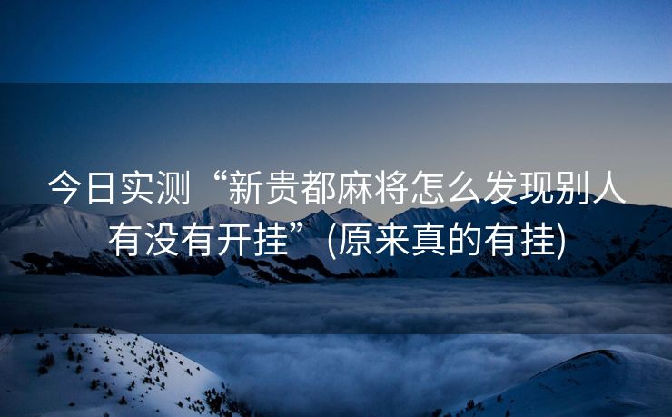 今日实测“新贵都麻将怎么发现别人有没有开挂”(原来真的有挂)