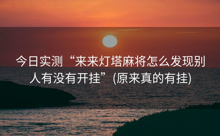 今日实测“来来灯塔麻将怎么发现别人有没有开挂”(原来真的有挂)