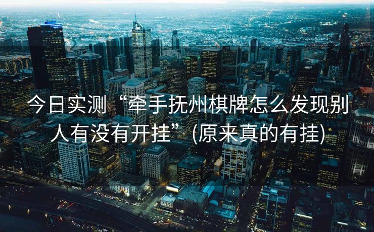 今日实测“牵手抚州棋牌怎么发现别人有没有开挂”(原来真的有挂)