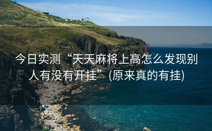 今日实测“天天麻将上高怎么发现别人有没有开挂”(原来真的有挂)
