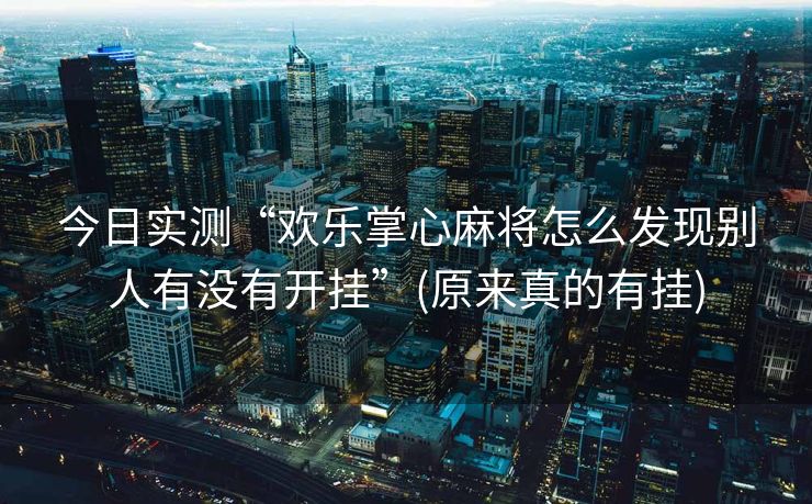 今日实测“欢乐掌心麻将怎么发现别人有没有开挂”(原来真的有挂)