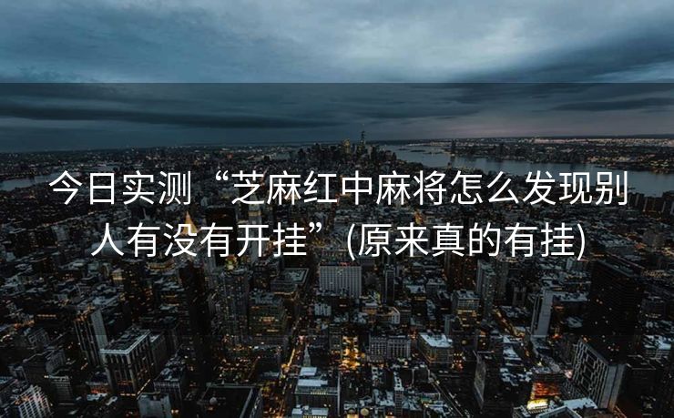 今日实测“芝麻红中麻将怎么发现别人有没有开挂”(原来真的有挂)