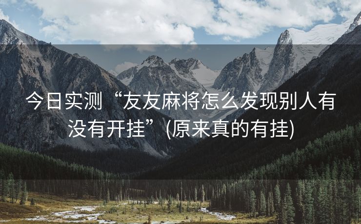 今日实测“友友麻将怎么发现别人有没有开挂”(原来真的有挂)