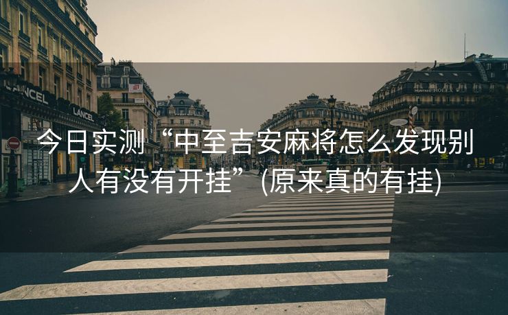今日实测“中至吉安麻将怎么发现别人有没有开挂”(原来真的有挂)