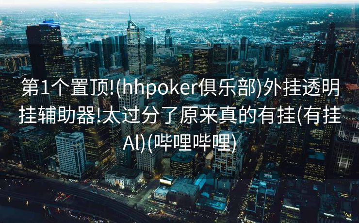 第1个置顶!(hhpoker俱乐部)外挂透明挂辅助器!太过分了原来真的有挂(有挂Al)(哔哩哔哩)