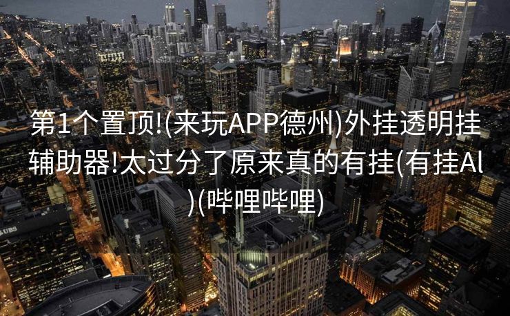 第1个置顶!(来玩APP德州)外挂透明挂辅助器!太过分了原来真的有挂(有挂Al)(哔哩哔哩)