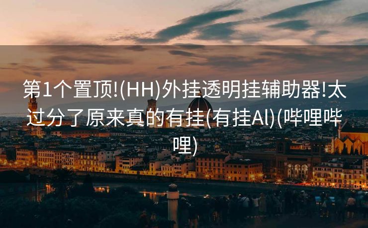 第1个置顶!(HH)外挂透明挂辅助器!太过分了原来真的有挂(有挂Al)(哔哩哔哩)