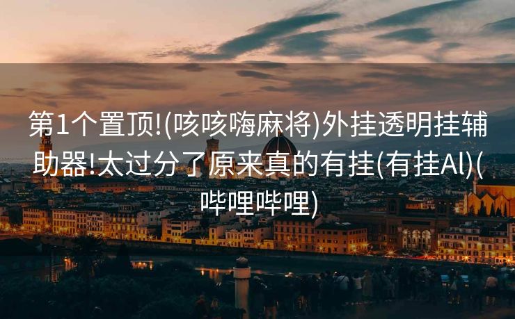 第1个置顶!(咳咳嗨麻将)外挂透明挂辅助器!太过分了原来真的有挂(有挂Al)(哔哩哔哩)