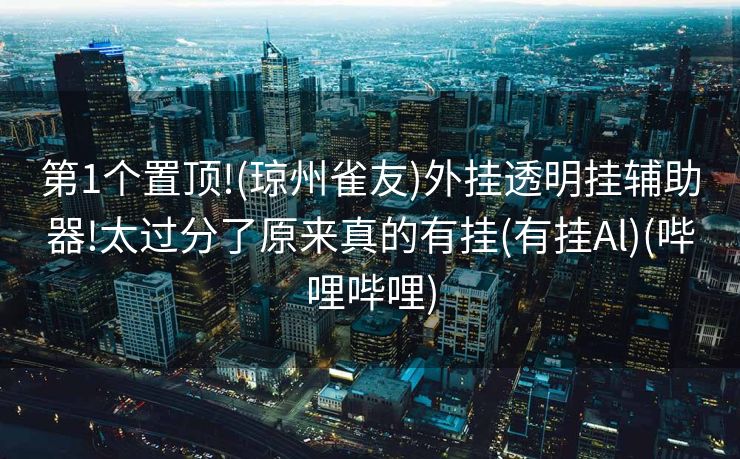 第1个置顶!(琼州雀友)外挂透明挂辅助器!太过分了原来真的有挂(有挂Al)(哔哩哔哩)
