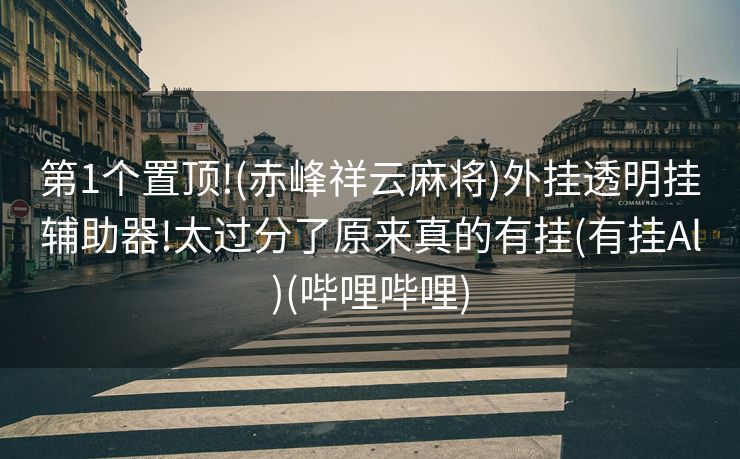 第1个置顶!(赤峰祥云麻将)外挂透明挂辅助器!太过分了原来真的有挂(有挂Al)(哔哩哔哩)