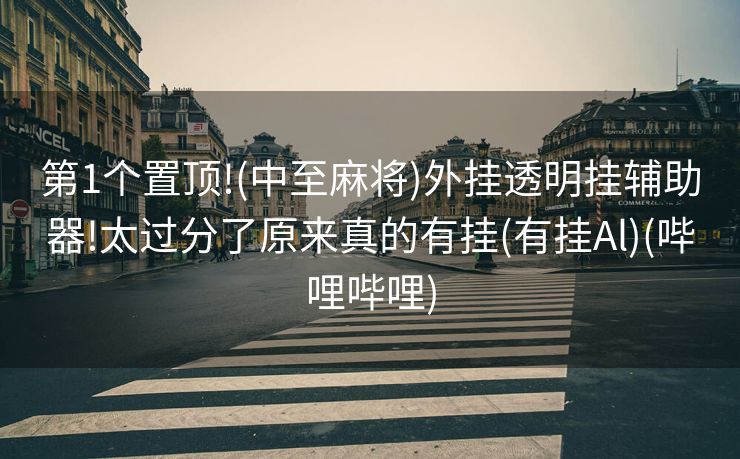 第1个置顶!(中至麻将)外挂透明挂辅助器!太过分了原来真的有挂(有挂Al)(哔哩哔哩)